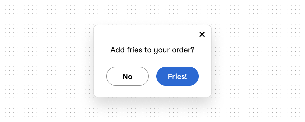 A white modal window displaying the question "Add fries to your order?". It contains three buttons: a secondary "No" button, a primary blue "Fries!" button, and a subtler "X" icon in the top right corner.